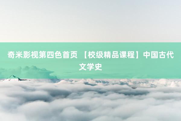 奇米影视第四色首页 【校级精品课程】中国古代文学史