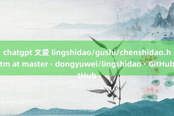 chatgpt 文爱 lingshidao/gushi/chenshidao.htm at master · dongyuwei/lingshidao · GitHub