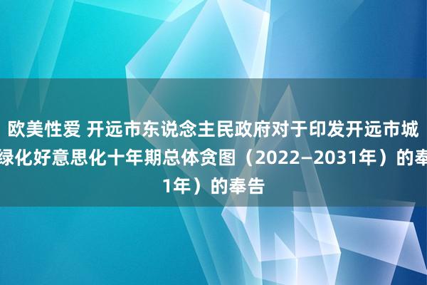 欧美性爱 开远市东说念主民政府对于印发开远市城乡绿化好意思化十年期总体贪图（2022—2031年）的奉告