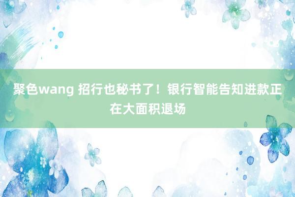 聚色wang 招行也秘书了！银行智能告知进款正在大面积退场