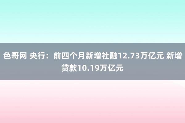 色哥网 央行：前四个月新增社融12.73万亿元 新增贷款10.19万亿元