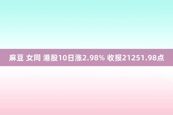 麻豆 女同 港股10日涨2.98% 收报21251.98点