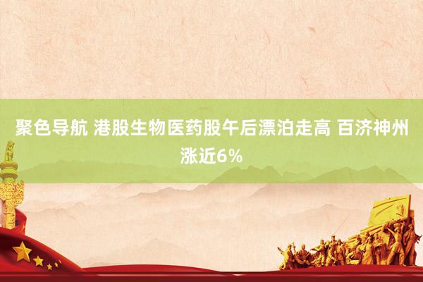 聚色导航 港股生物医药股午后漂泊走高 百济神州涨近6%